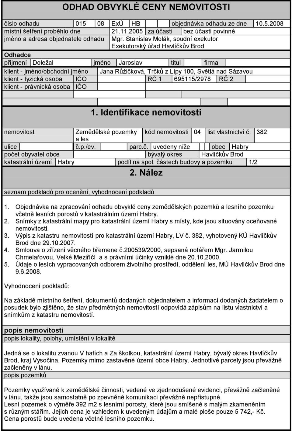 klient - fyzická osoba IČO RČ 1 695115/2978 RČ 2 klient - právnická osoba IČO nemovitost 1. Identifikace nemovitosti Zemědělské pozemky a les kód nemovitosti 04 list vlastnictví č. 382 ulice č.p./ev.