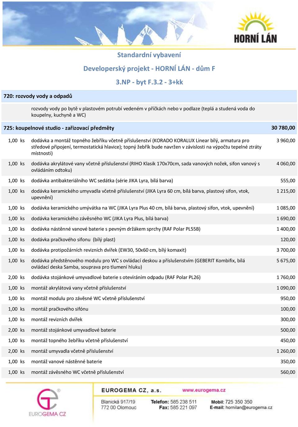 výpočtu tepelné ztráty místnosti) 1,00 ks dodávka akrylátové vany včetně příslušenství (RIHO Klasik 170x70cm, sada vanových nožek, sifon vanový s ovládáním odtoku) 3 960,00 4 060,00 1,00 ks dodávka