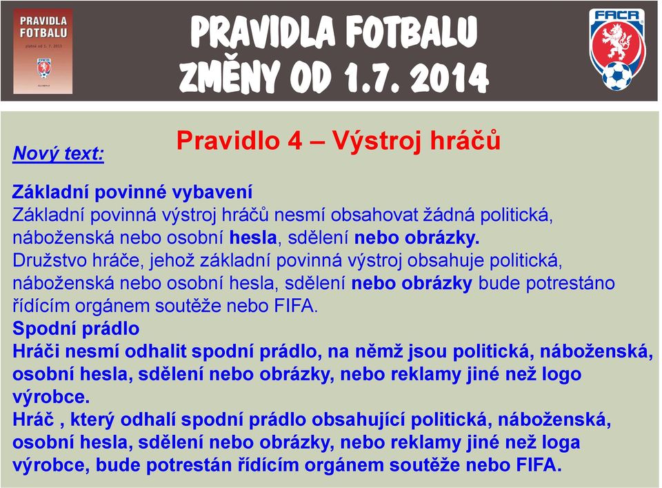 Družstvo hráče, jehož základní povinná výstroj obsahuje politická, náboženská nebo osobní hesla, sdělení nebo obrázky bude potrestáno řídícím orgánem soutěže nebo FIFA.
