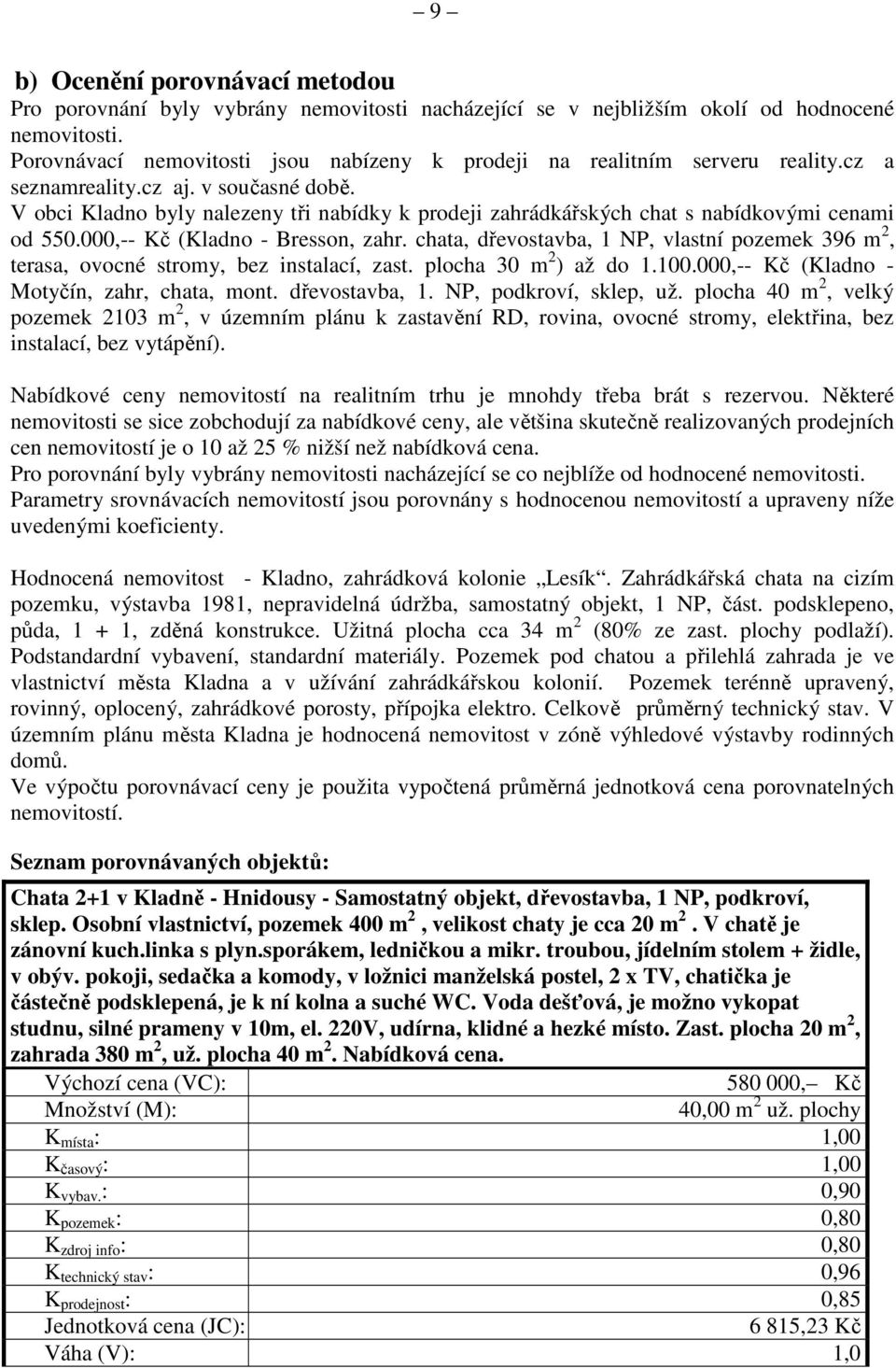 V obci Kladno byly nalezeny tři nabídky k prodeji zahrádkářských chat s nabídkovými cenami od 550.000,-- Kč (Kladno - Bresson, zahr.