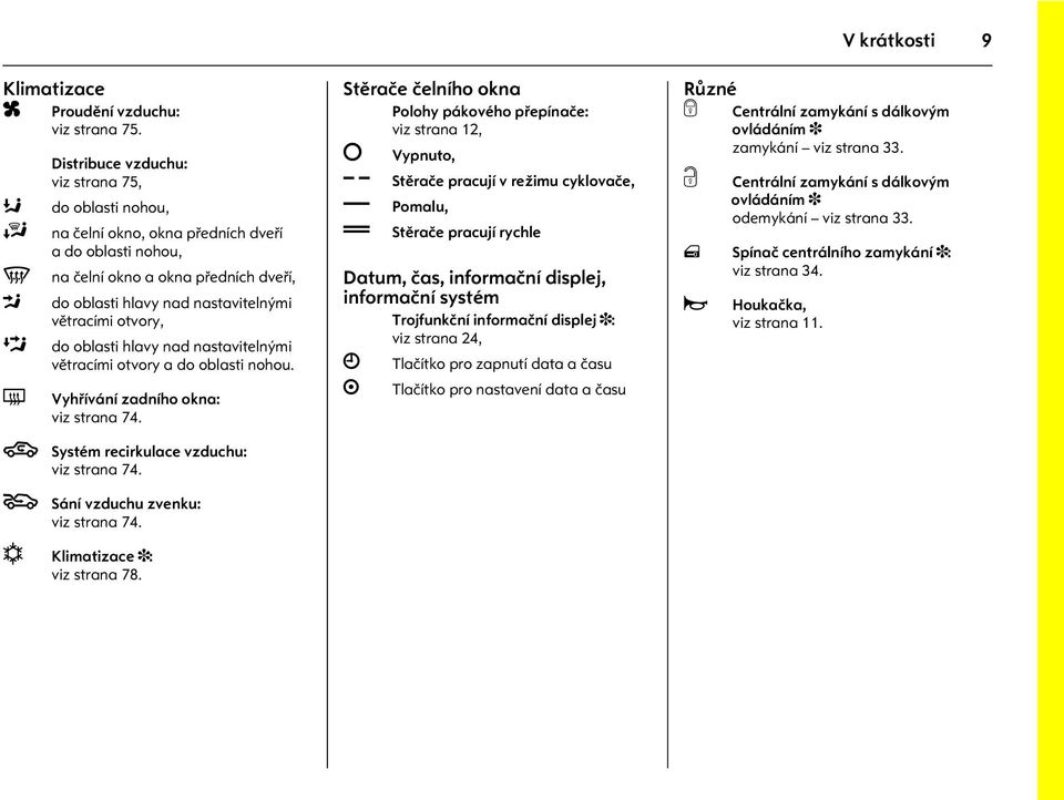 do oblasti hlavy nad nastavitelnými vìtracími otvory a do oblasti nohou. Vyhøívání zadního okna: viz strana 74. 4 Systém recirkulace vzduchu: viz strana 74. 5 Sání vzduchu zvenku: viz strana 74.