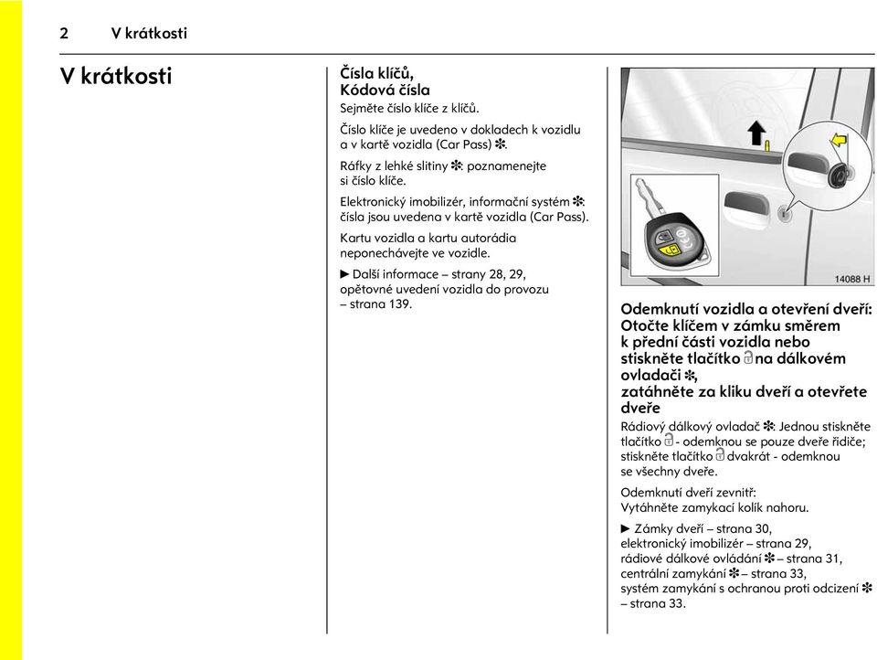 Kartu vozidla a kartu autorádia neponechávejte ve vozidle. 6 Další informace strany 28, 29, opìtovné uvedení vozidla do provozu strana139. Obrázek è.: 14088h.