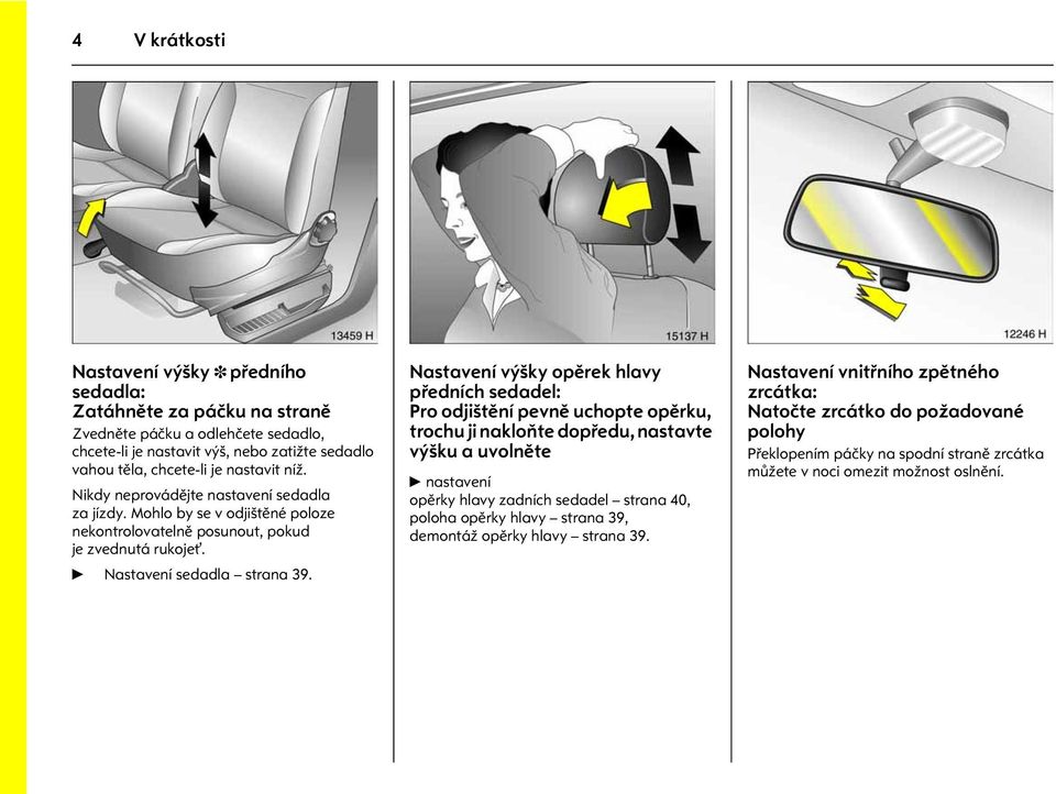 Nikdy neprovádìjte nastavení sedadla za jízdy. Mohlo by se v odjištìné poloze nekontrolovatelnì posunout, pokud je zvednutá rukojet. 6 Nastavení sedadla strana 39. Obrázek è.: 15137h.