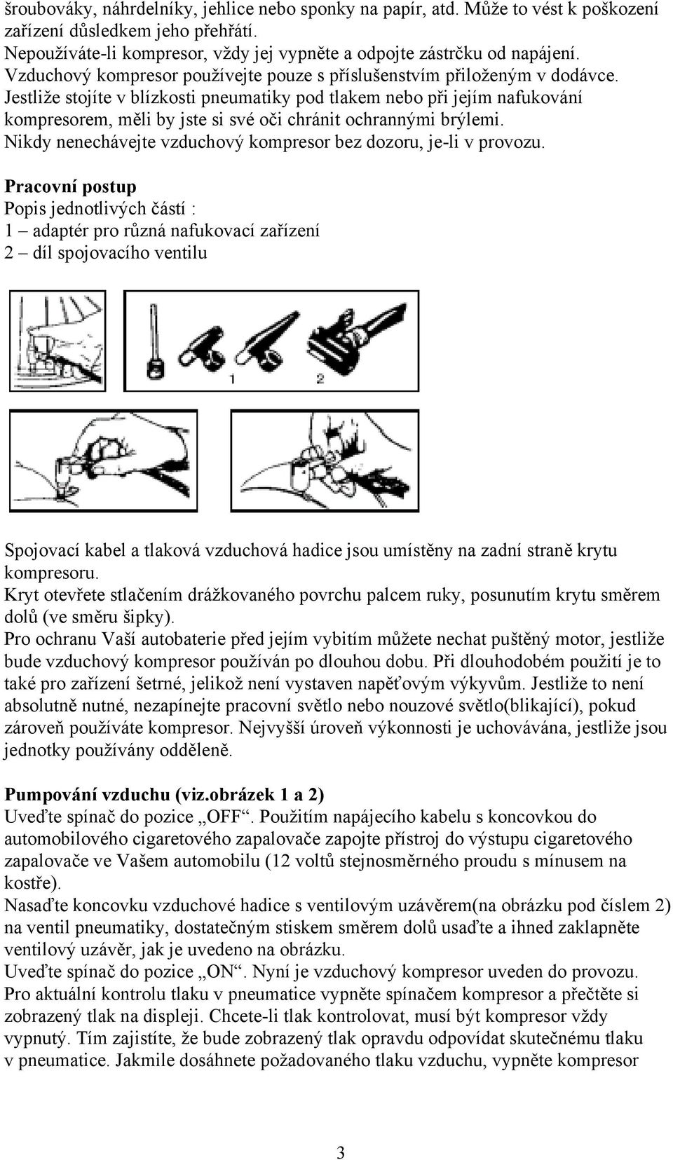 Jestliže stojíte v blízkosti pneumatiky pod tlakem nebo při jejím nafukování kompresorem, měli by jste si své oči chránit ochrannými brýlemi.