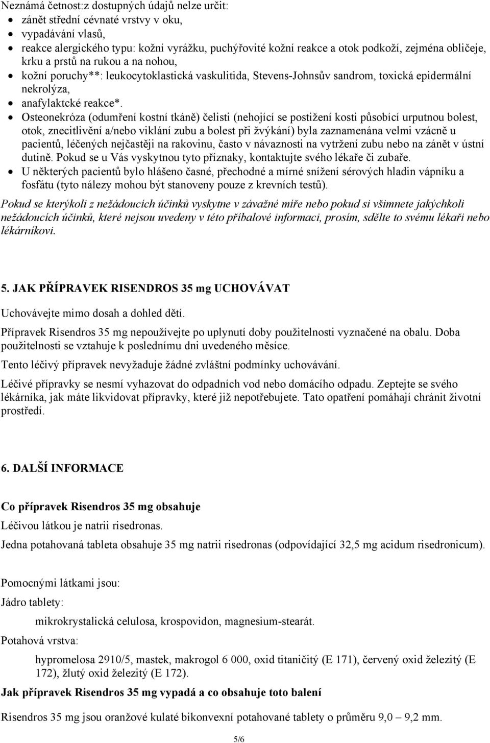 Osteonekróza (odumření kostní tkáně) čelisti (nehojící se postižení kosti působící urputnou bolest, otok, znecitlivění a/nebo viklání zubu a bolest při žvýkání) byla zaznamenána velmi vzácně u