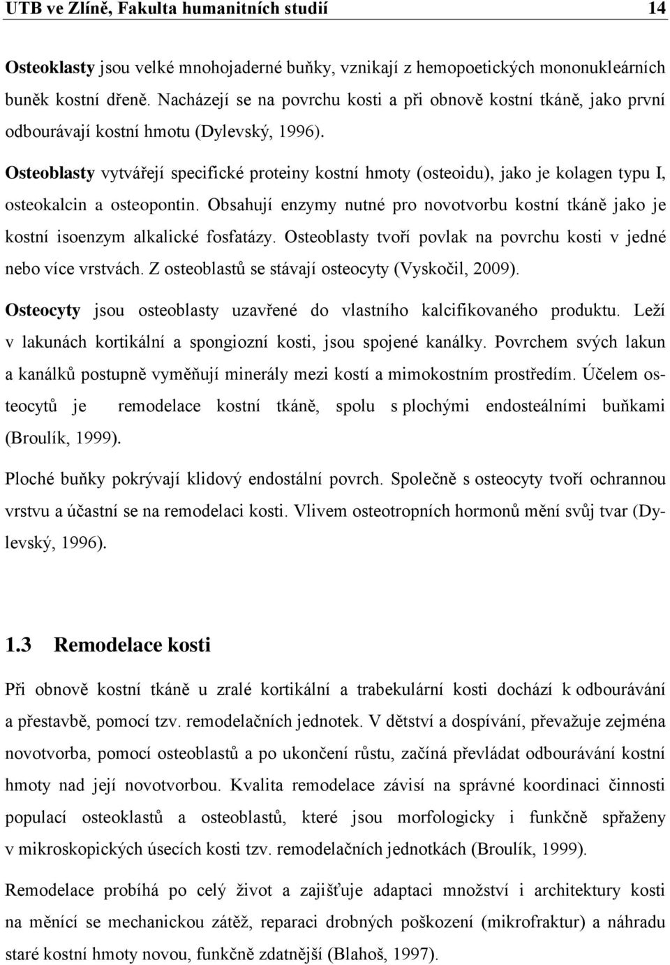 Osteoblasty vytvářejí specifické proteiny kostní hmoty (osteoidu), jako je kolagen typu I, osteokalcin a osteopontin.