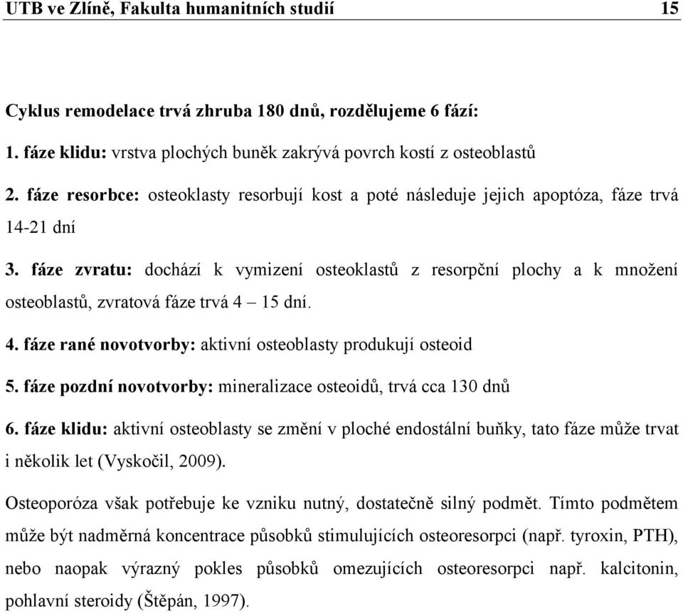 fáze zvratu: dochází k vymizení osteoklastů z resorpční plochy a k množení osteoblastů, zvratová fáze trvá 4 15 dní. 4. fáze rané novotvorby: aktivní osteoblasty produkují osteoid 5.