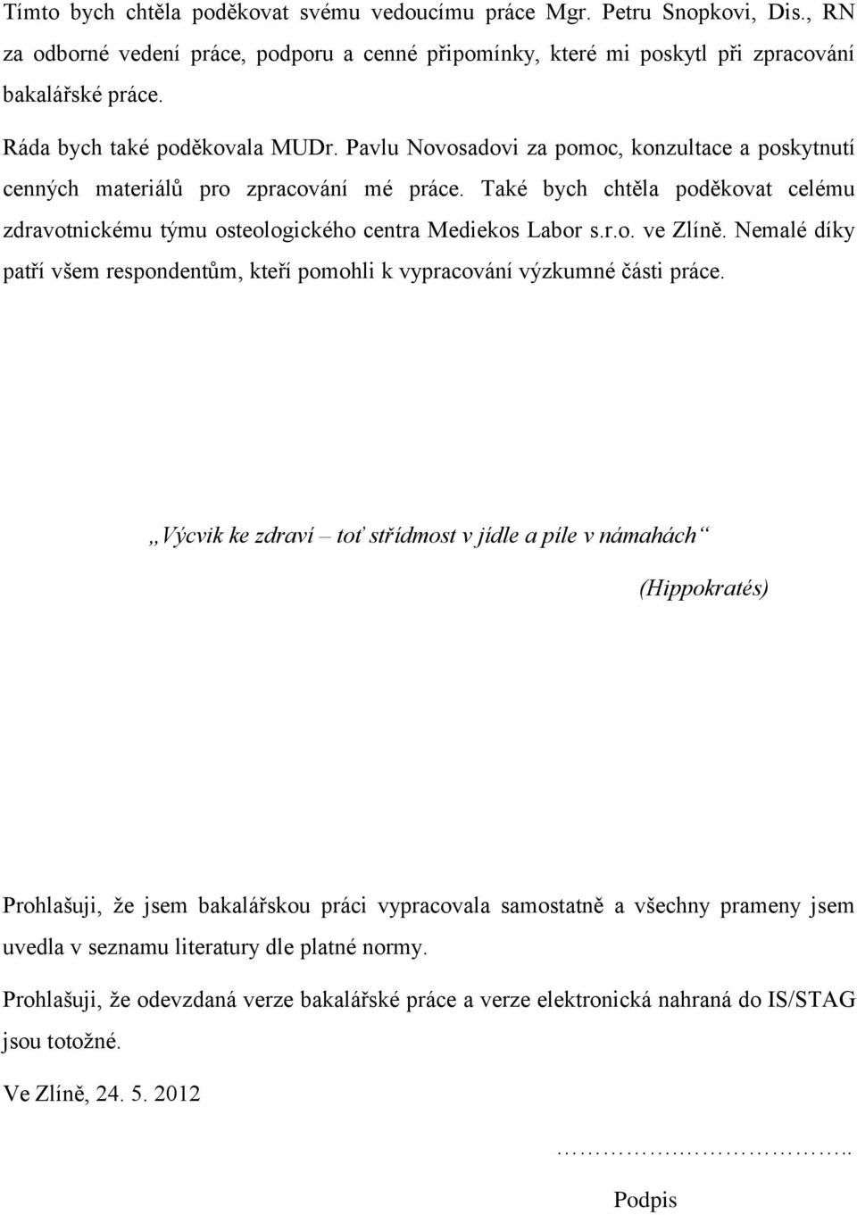 Také bych chtěla poděkovat celému zdravotnickému týmu osteologického centra Mediekos Labor s.r.o. ve Zlíně. Nemalé díky patří všem respondentům, kteří pomohli k vypracování výzkumné části práce.