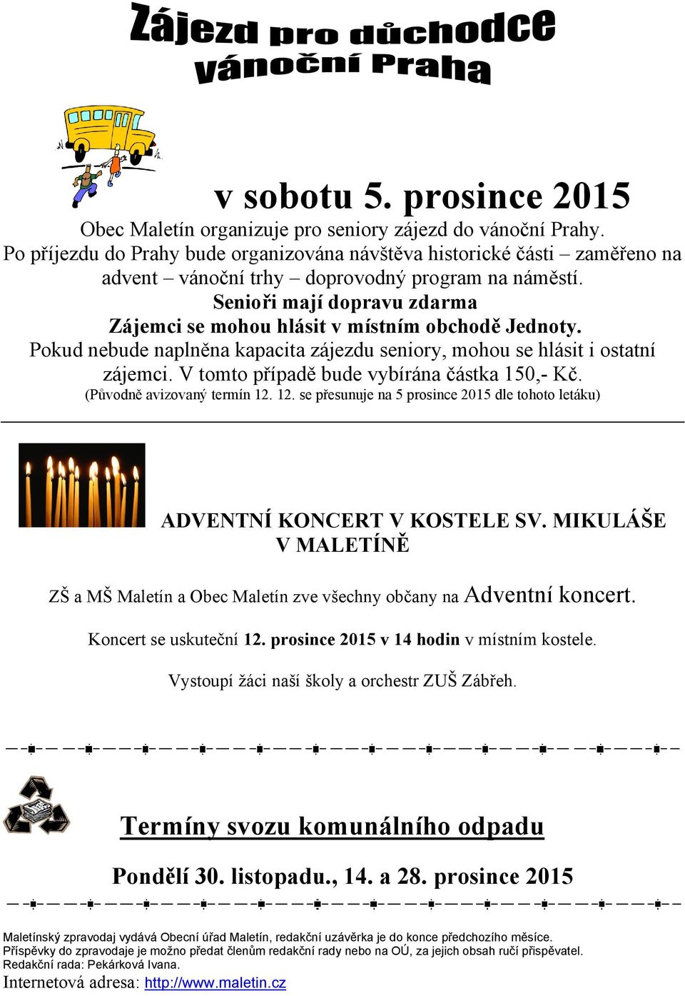 Senioři mají dopravu zdarma Zájemci se mohou hlásit v místním obchodě Jednoty. Pokud nebude naplněna kapacita zájezdu seniory, mohou se hlásit i ostatní zájemci.
