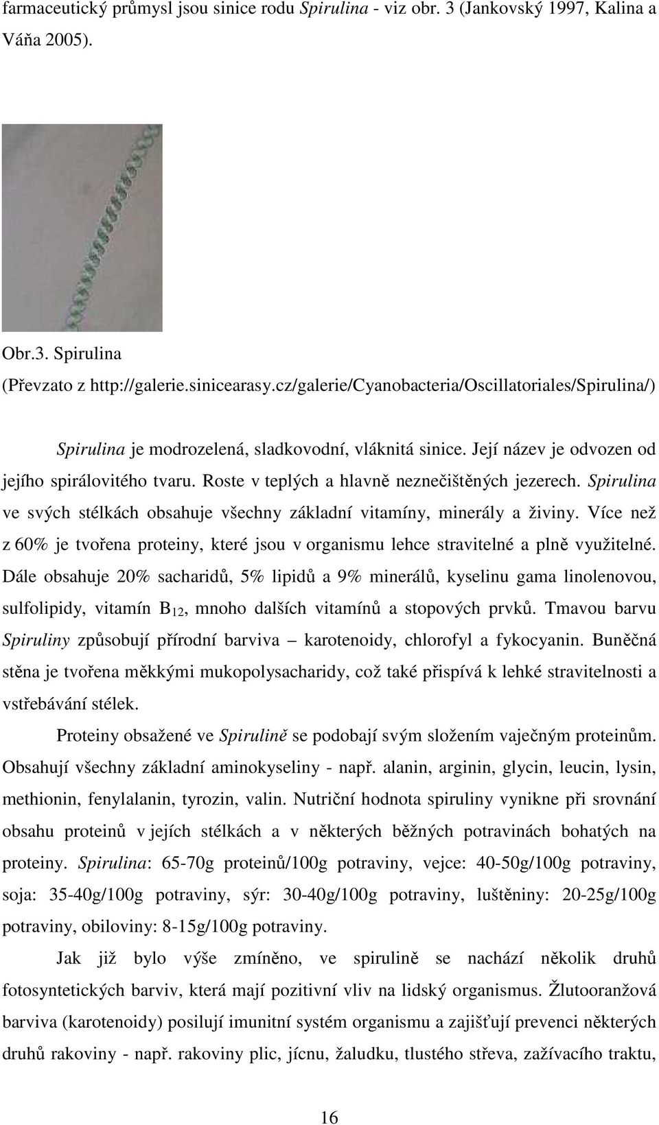 Roste v teplých a hlavně neznečištěných jezerech. Spirulina ve svých stélkách obsahuje všechny základní vitamíny, minerály a živiny.