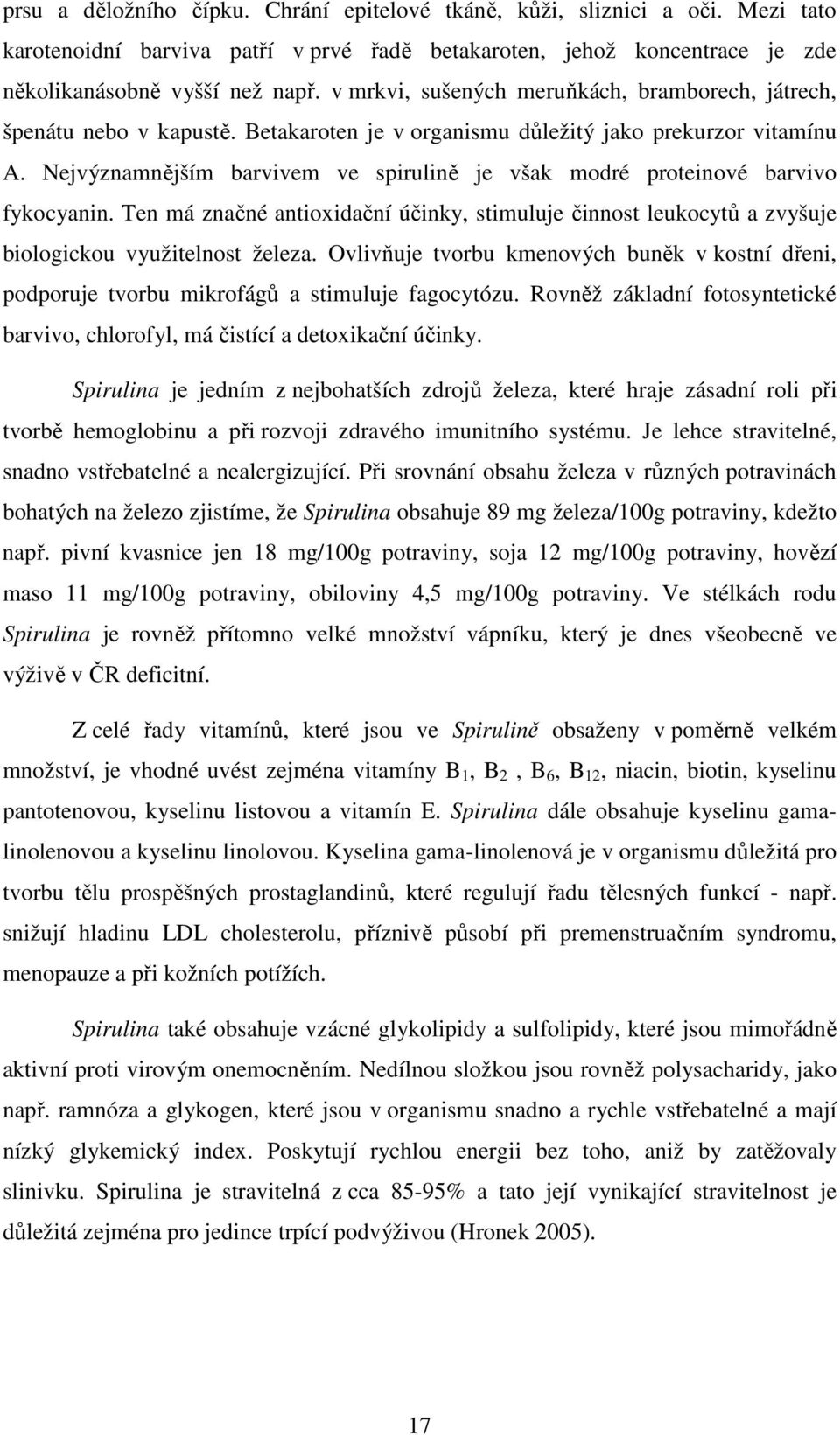 Nejvýznamnějším barvivem ve spirulině je však modré proteinové barvivo fykocyanin. Ten má značné antioxidační účinky, stimuluje činnost leukocytů a zvyšuje biologickou využitelnost železa.