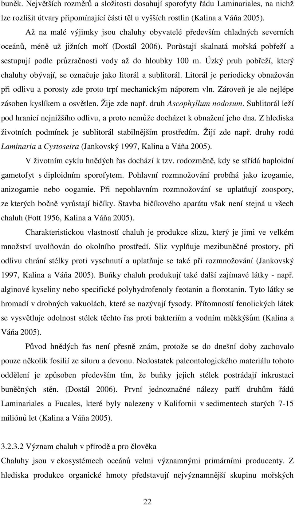 Porůstají skalnatá mořská pobřeží a sestupují podle průzračnosti vody až do hloubky 100 m. Úzký pruh pobřeží, který chaluhy obývají, se označuje jako litorál a sublitorál.