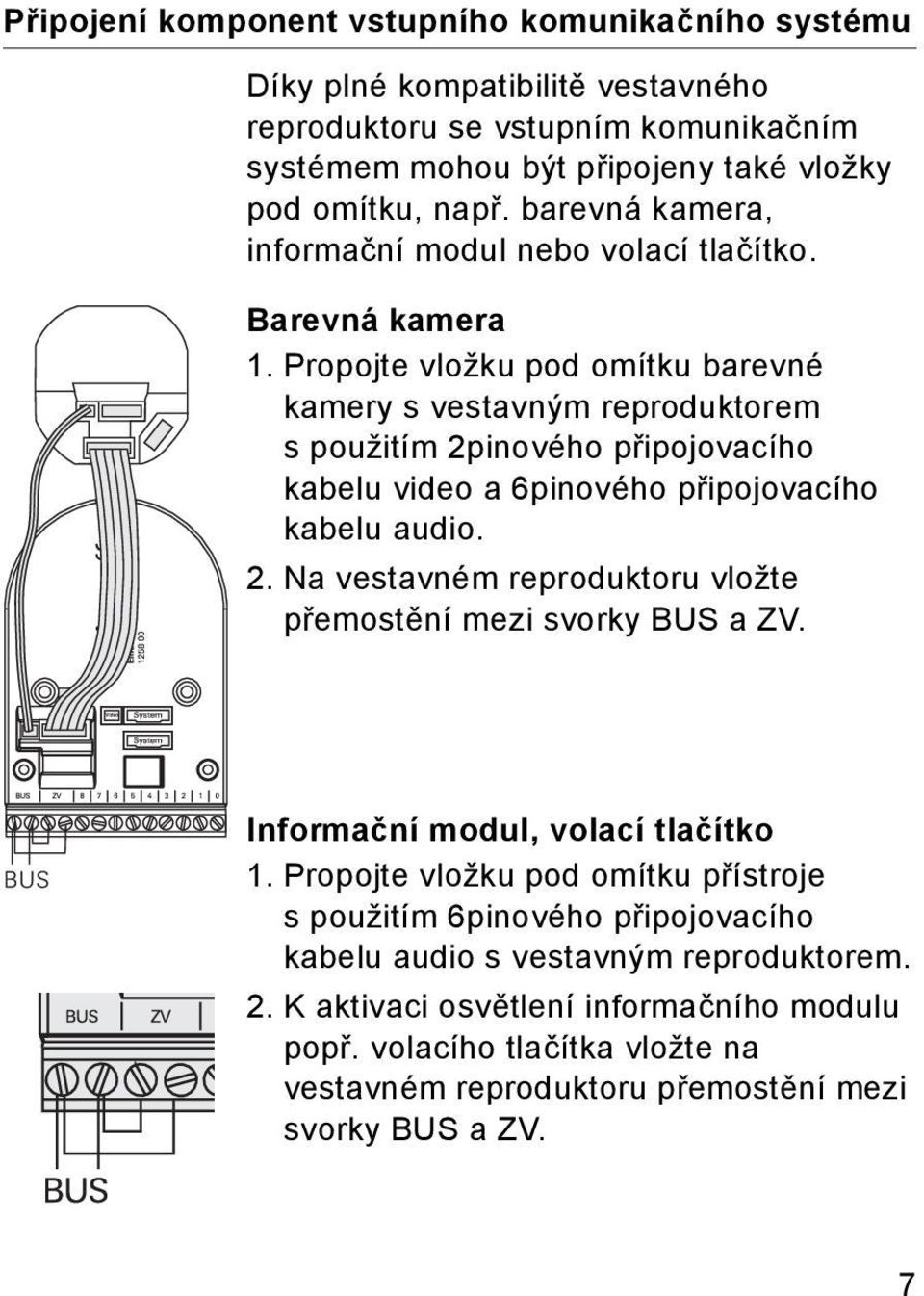 Propojte vložku pod omítku barevné kamery s vestavným reproduktorem s použitím 2pinového připojovacího kabelu video a 6pinového připojovacího kabelu audio. 2. Na vestavném reproduktoru vložte přemostění mezi svorky BUS a ZV.