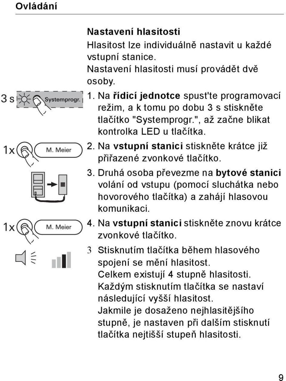 Na vstupní stanici stiskněte krátce již přiřazené zvonkové tlačítko. 3.