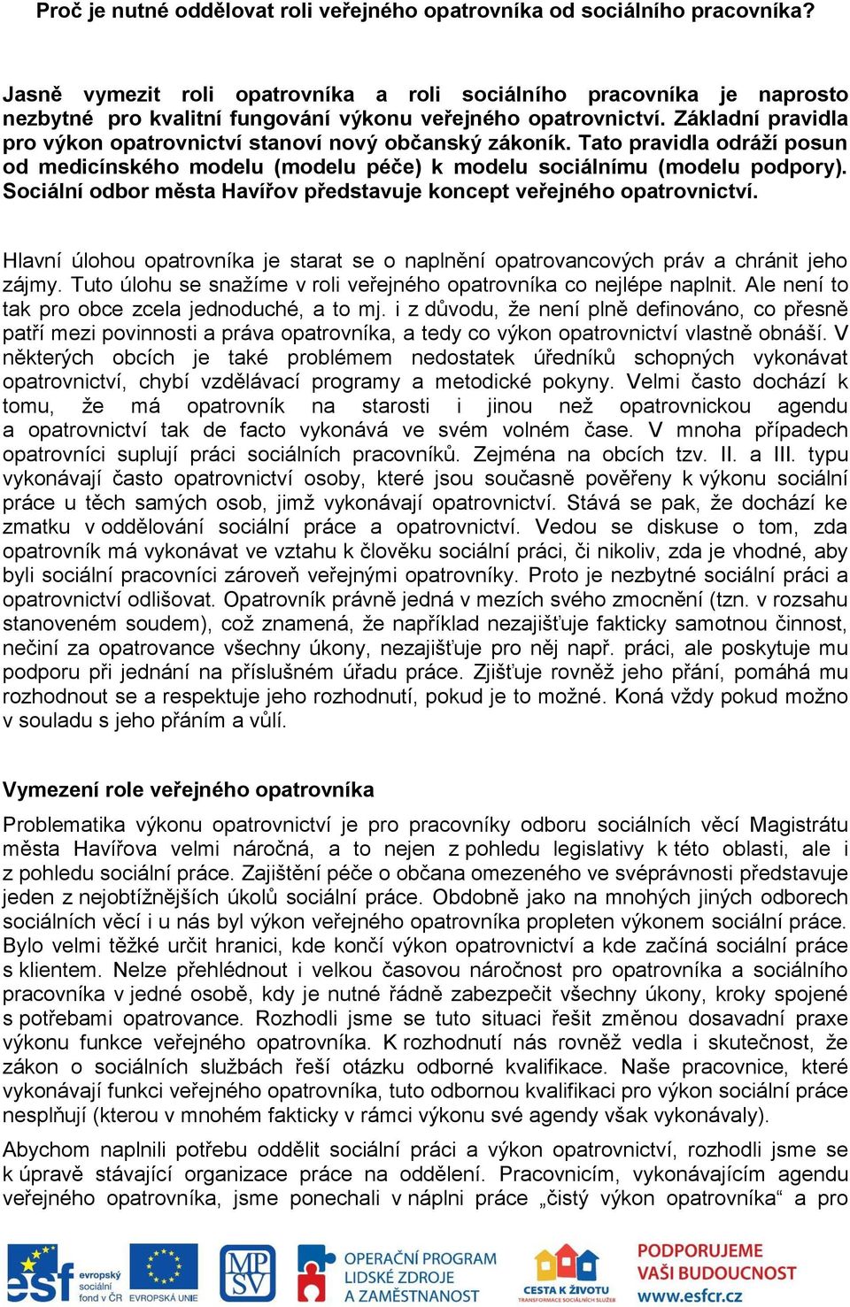 Základní pravidla pro výkon opatrovnictví stanoví nový občanský zákoník. Tato pravidla odráží posun od medicínského modelu (modelu péče) k modelu sociálnímu (modelu podpory).