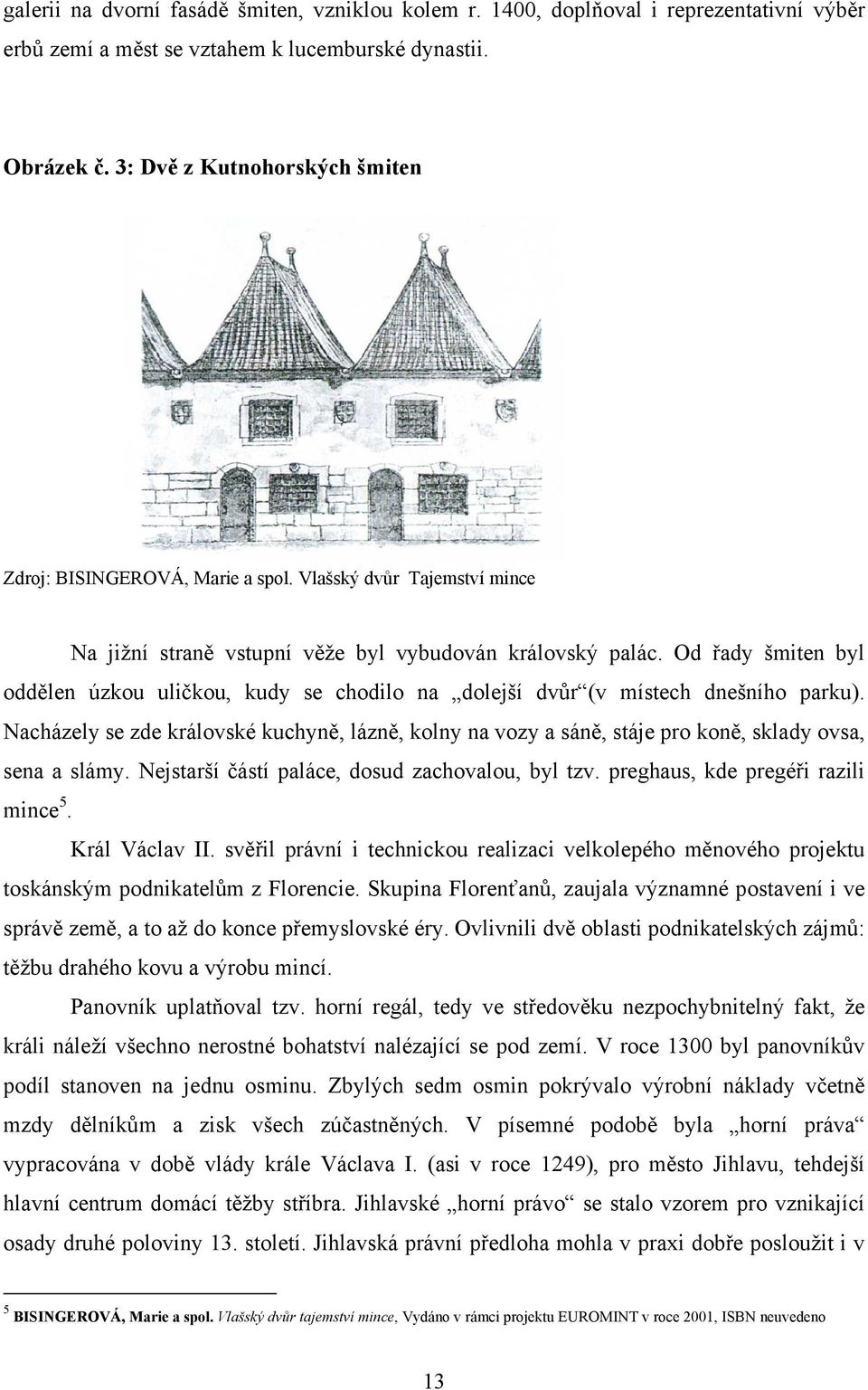 Od řady šmiten byl oddělen úzkou uličkou, kudy se chodilo na dolejší dvůr (v místech dnešního parku).