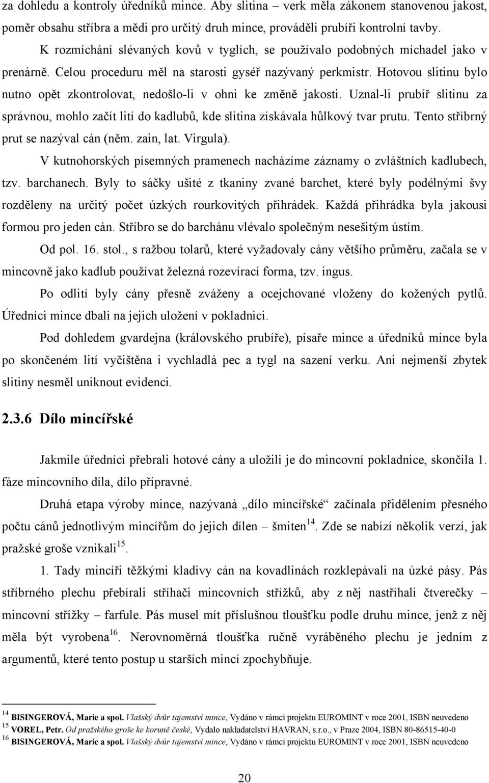 Hotovou slitinu bylo nutno opět zkontrolovat, nedošlo-li v ohni ke změně jakosti. Uznal-li prubíř slitinu za správnou, mohlo začít lití do kadlubů, kde slitina získávala hůlkový tvar prutu.