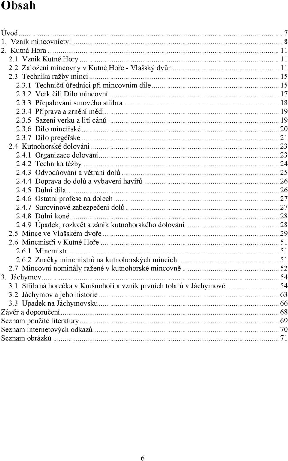 .. 21 2.4 Kutnohorské dolování... 23 2.4.1 Organizace dolování... 23 2.4.2 Technika těžby... 24 2.4.3 Odvodňování a větrání dolů... 25 2.4.4 Doprava do dolů a vybavení havířů... 26 2.4.5 Důlní díla.
