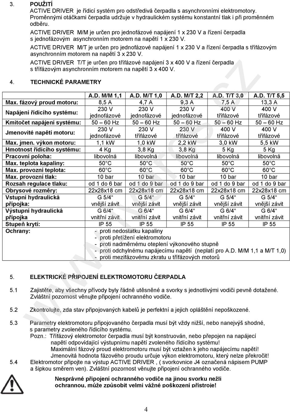ACTIVE DRIVER M/T je určen pro jednofázové napájení 1 x 230 V a řízení čerpadla s třífázovým asynchronním motorem na napětí 3 x 230 V.