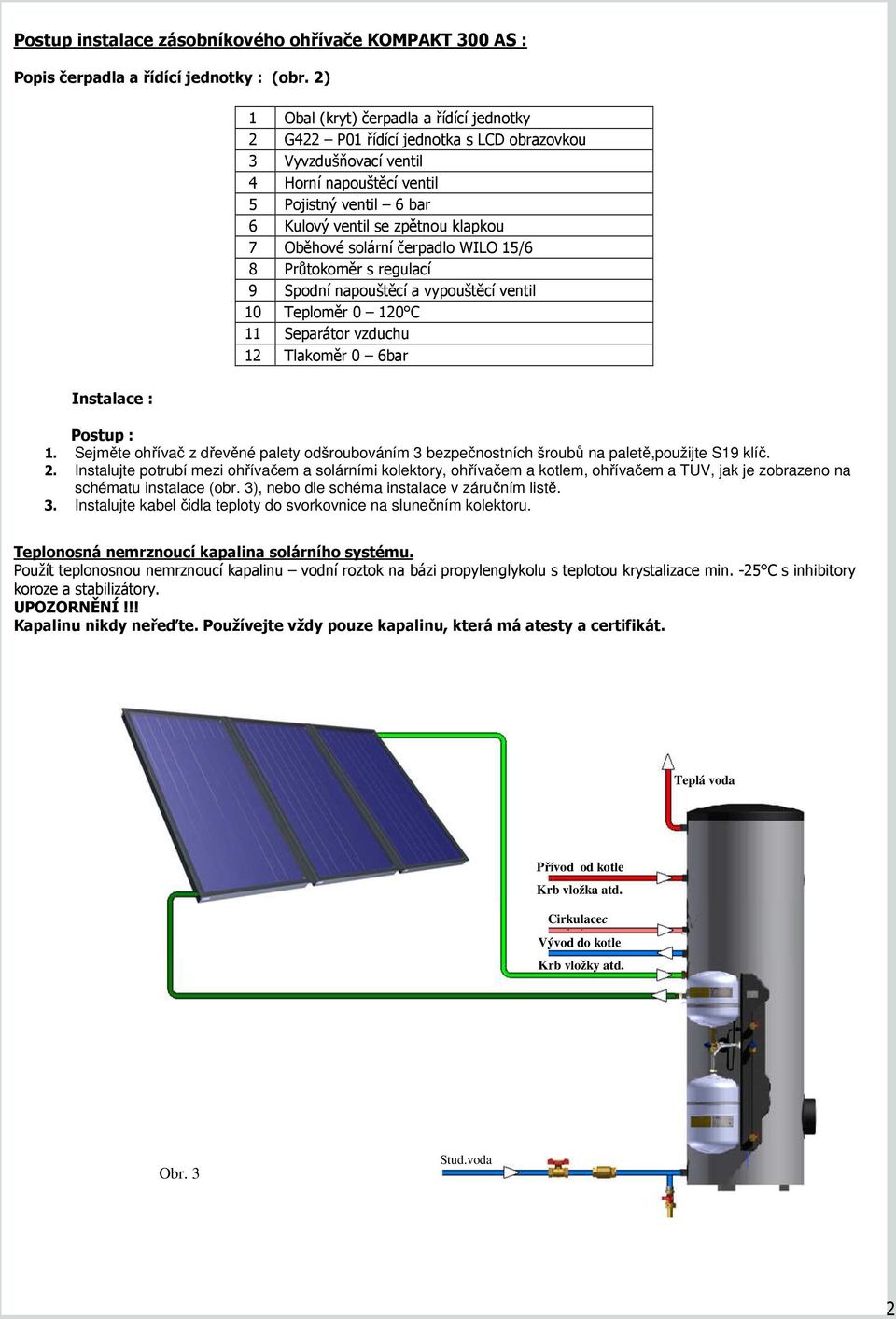 Oběhové solární čerpadlo WILO 15/6 8 Průtokoměr s regulací 9 Spodní napouštěcí a vypouštěcí ventil 10 Teploměr 0 120 C 11 Separátor vzduchu 12 Tlakoměr 0 6bar Instalace : 1.