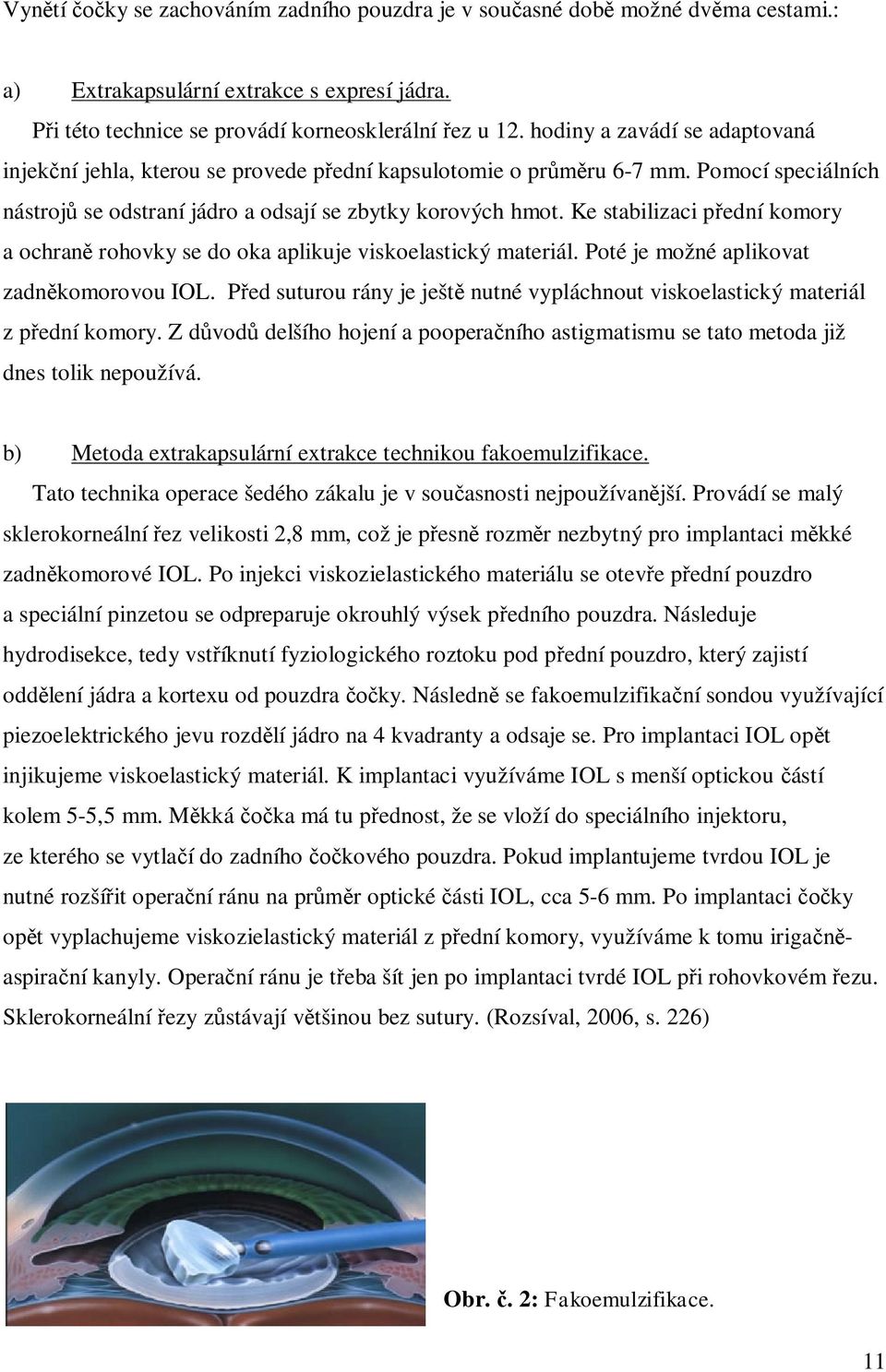 Ke stabilizaci p ední komory a ochran rohovky se do oka aplikuje viskoelastický materiál. Poté je možné aplikovat zadn komorovou IOL.
