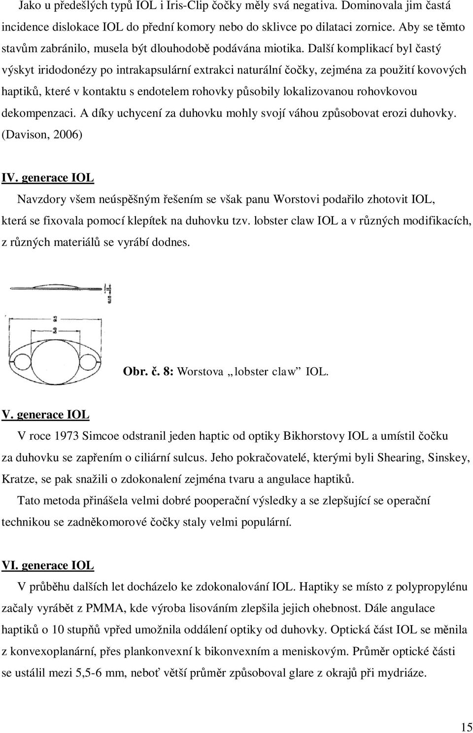 Další komplikací byl astý výskyt iridodonézy po intrakapsulární extrakci naturální ky, zejména za použití kovových haptik, které v kontaktu s endotelem rohovky p sobily lokalizovanou rohovkovou