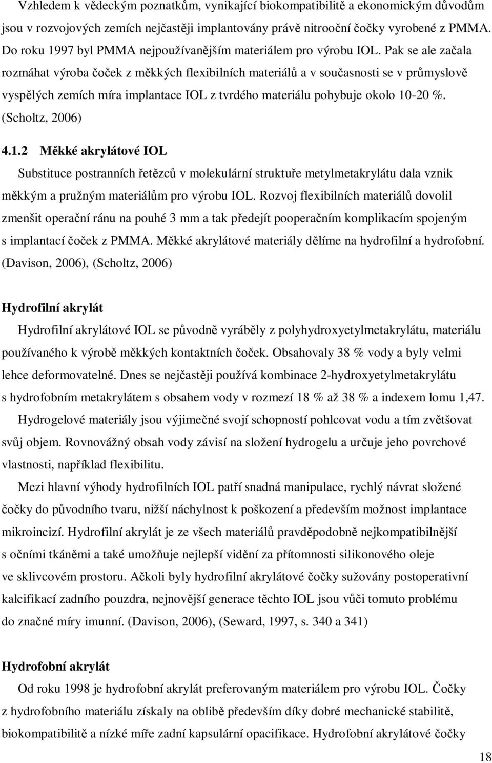 Pak se ale za ala rozmáhat výroba ek z m kkých flexibilních materiál a v sou asnosti se v pr myslov vysp lých zemích míra implantace IOL z tvrdého materiálu pohybuje okolo 10-20 %. (Scholtz, 2006) 4.