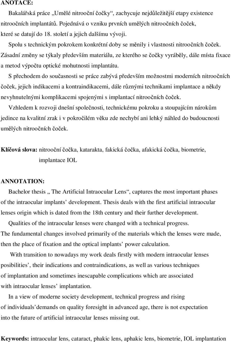 Zásadní zm ny se týkaly p edevším materiálu, ze kterého se ky vyráb ly, dále místa fixace a metod výpo tu optické mohutnosti implantátu.