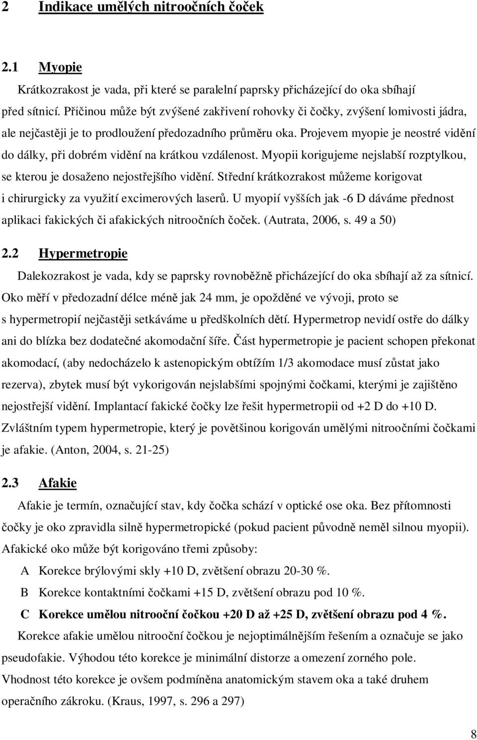 Projevem myopie je neostré vid ní do dálky, p i dobrém vid ní na krátkou vzdálenost. Myopii korigujeme nejslabší rozptylkou, se kterou je dosaženo nejost ejšího vid ní.