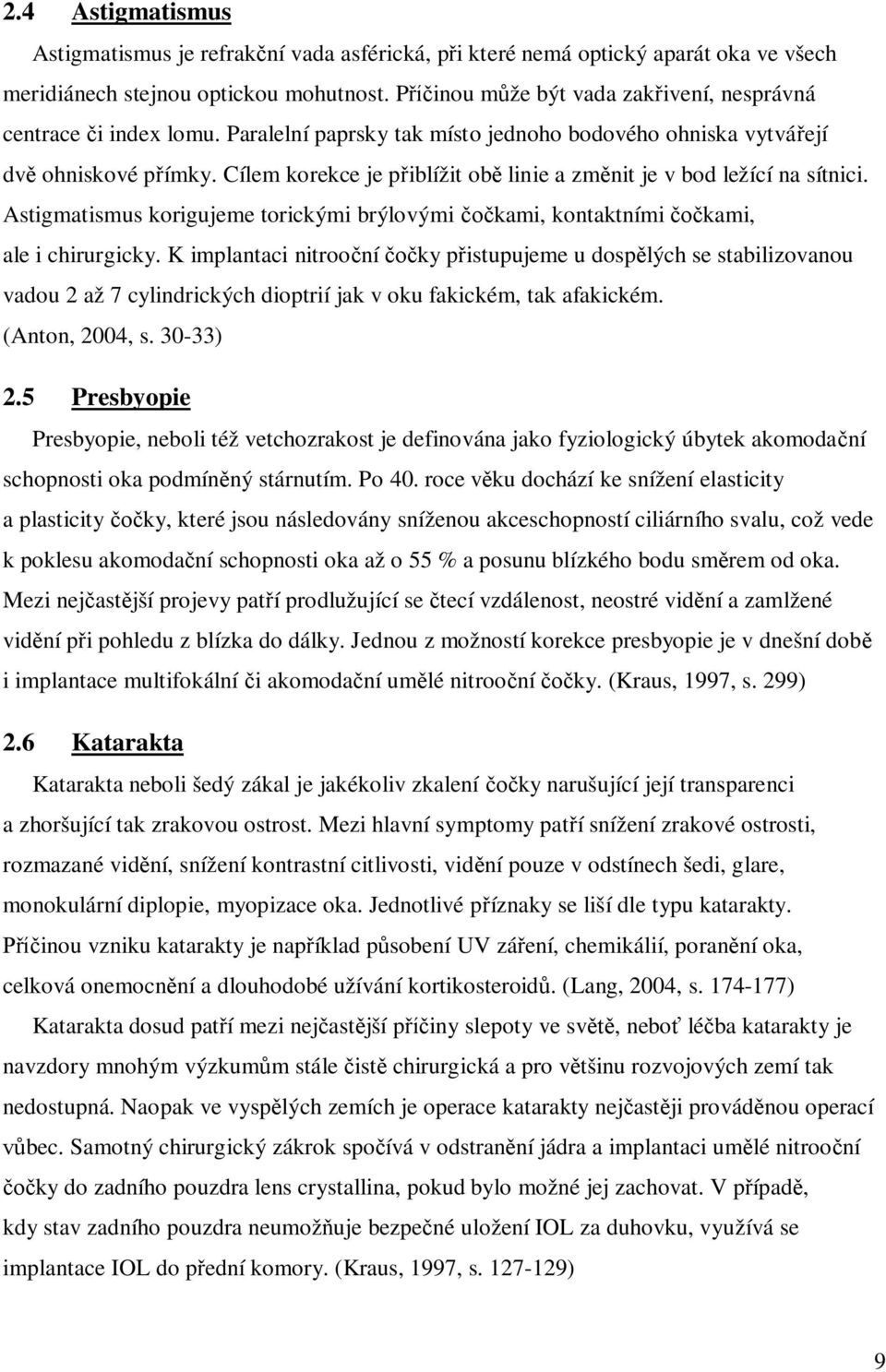 Cílem korekce je p iblížit ob linie a zm nit je v bod ležící na sítnici. Astigmatismus korigujeme torickými brýlovými kami, kontaktními kami, ale i chirurgicky.