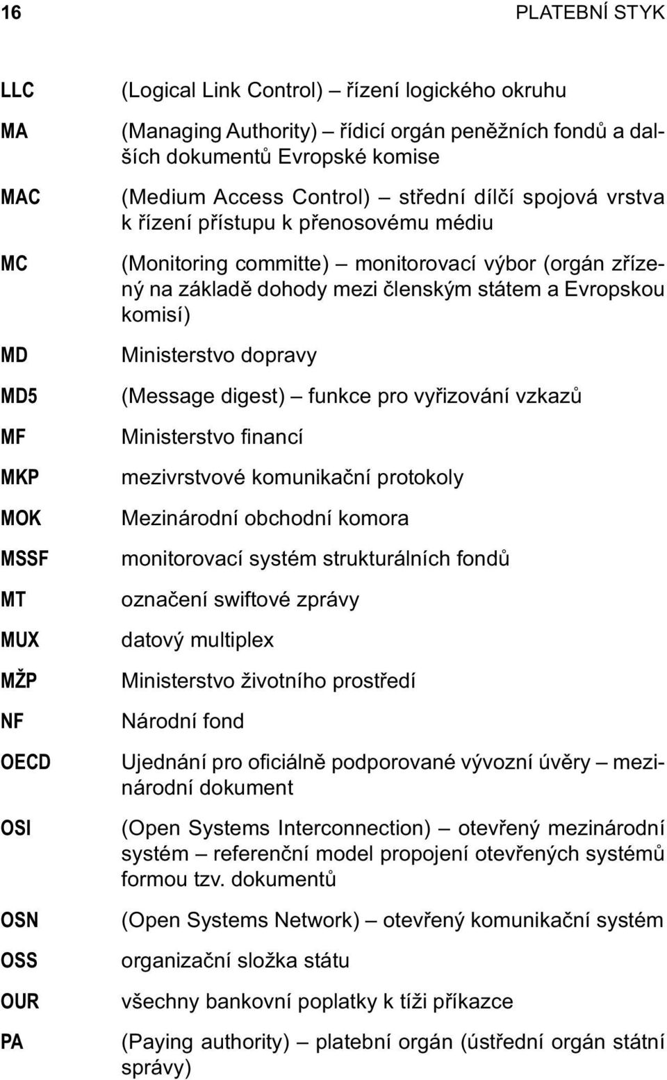 členským státem a Evropskou komisí) Ministerstvo dopravy (Message digest) funkce pro vyřizování vzkazů Ministerstvo fi nancí mezivrstvové komunikační protokoly Mezinárodní obchodní komora