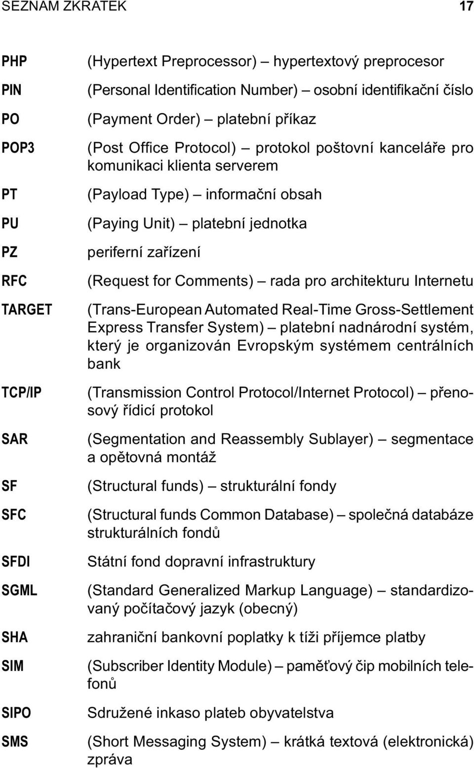periferní zařízení (Request for Comments) rada pro architekturu Internetu (Trans-European Automated Real-Time Gross-Settlement Express Transfer System) platební nadnárodní systém, který je