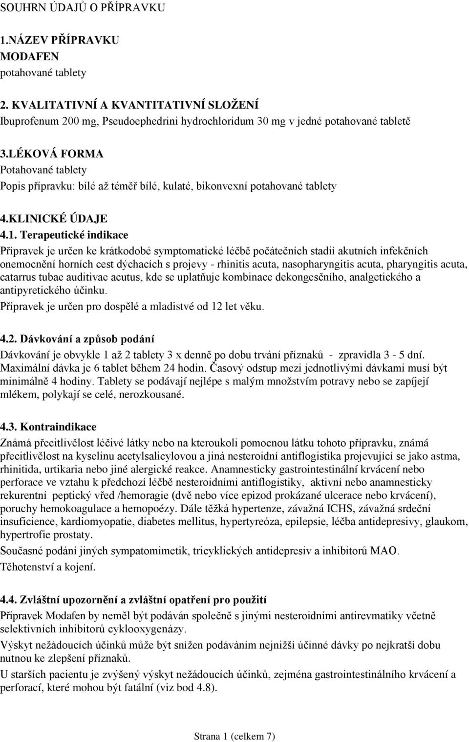 Terapeutické indikace Přípravek je určen ke krátkodobé symptomatické léčbě počátečních stadií akutních infekčních onemocnění horních cest dýchacích s projevy - rhinitis acuta, nasopharyngitis acuta,