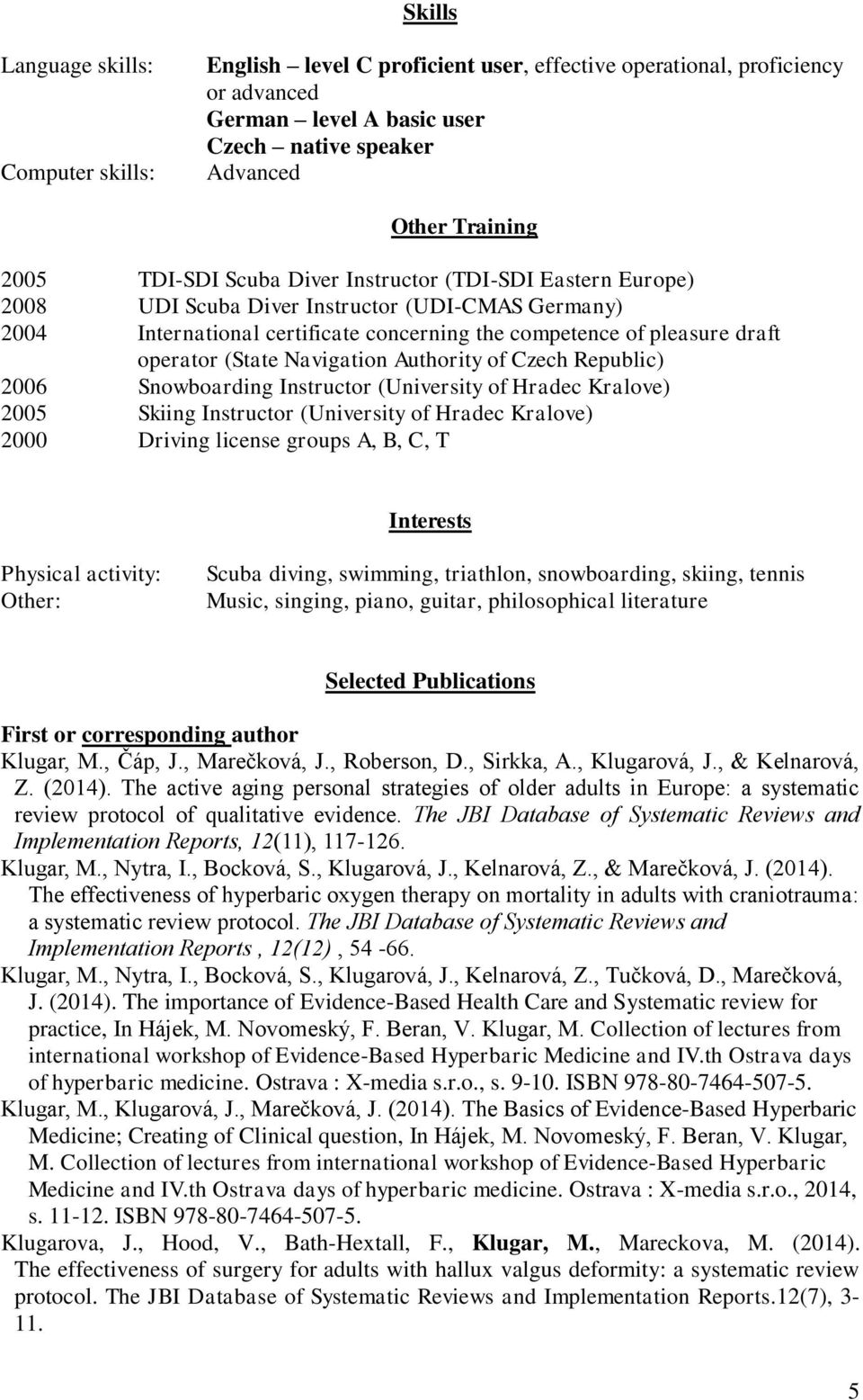 Navigation Authority of Czech Republic) 2006 Snowboarding Instructor (University of Hradec Kralove) 2005 Skiing Instructor (University of Hradec Kralove) 2000 Driving license groups A, B, C, T