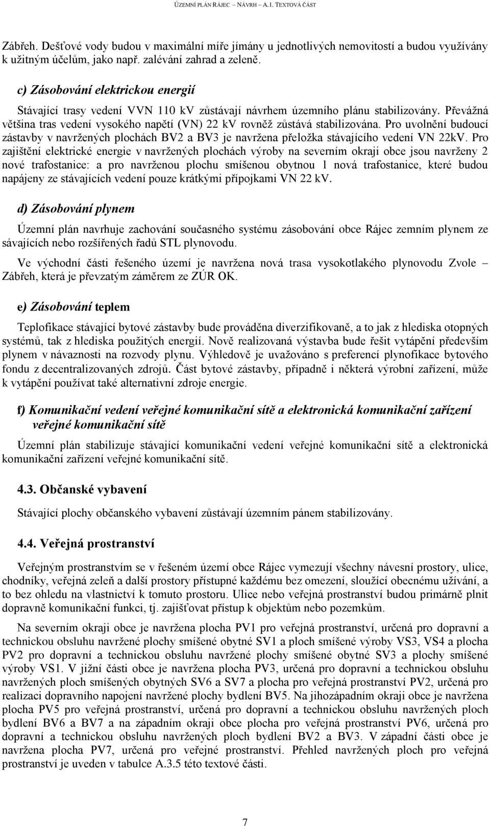 Převážná většina tras vedení vysokého napětí (VN) 22 kv rovněž zůstává stabilizována. Pro uvolnění budoucí zástavby v navržených plochách BV2 a BV3 je navržena přeložka stávajícího vedení VN 22kV.