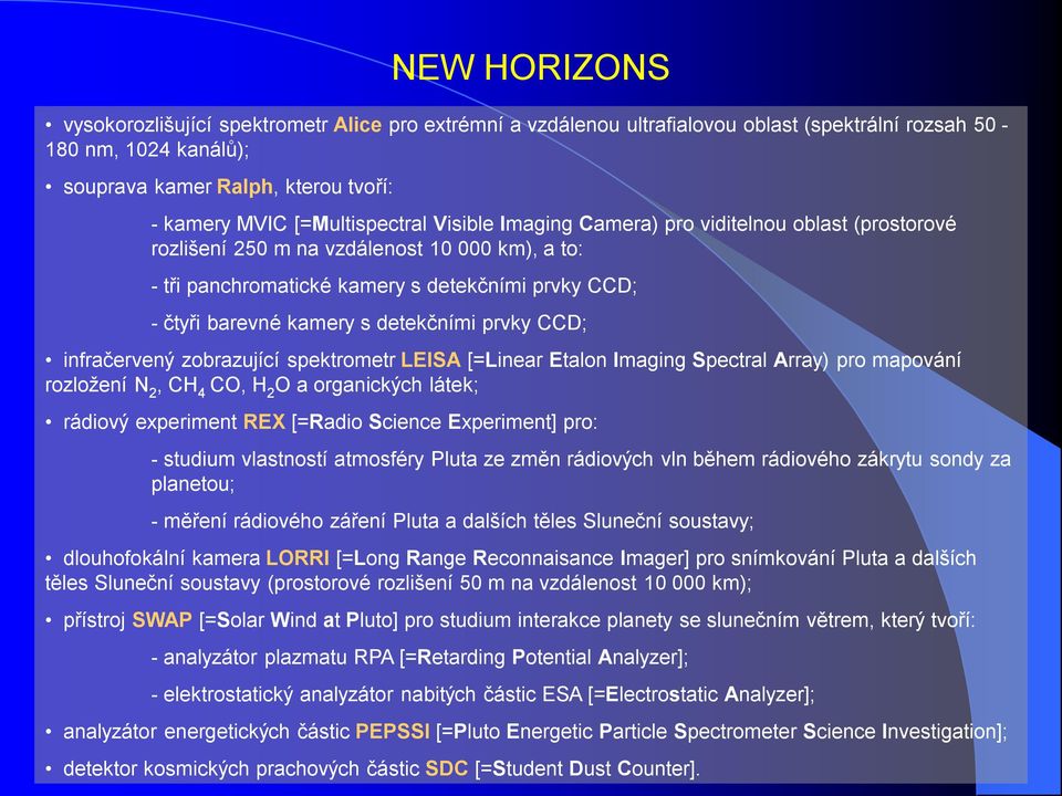 detekčními prvky CCD; infračervený zobrazující spektrometr LEISA [=Linear Etalon Imaging Spectral Array) pro mapování rozložení N 2, CH 4 CO, H 2 O a organických látek; rádiový experiment REX [=Radio