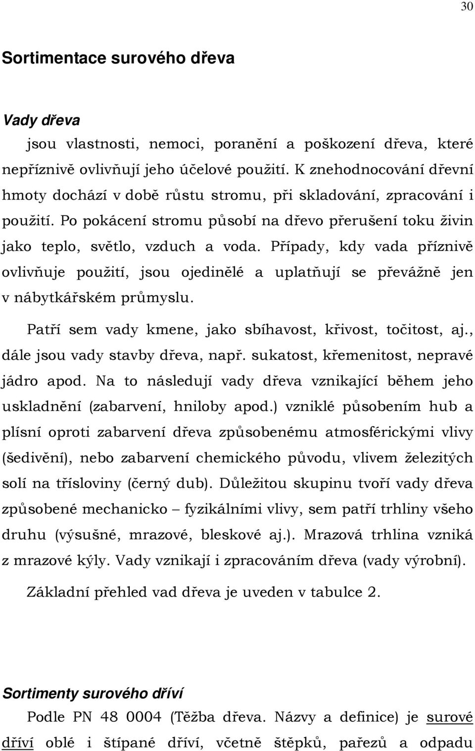 Případy, kdy vada příznivě ovlivňuje použití, jsou ojedinělé a uplatňují se převážně jen v nábytkářském průmyslu. Patří sem vady kmene, jako sbíhavost, křivost, točitost, aj.