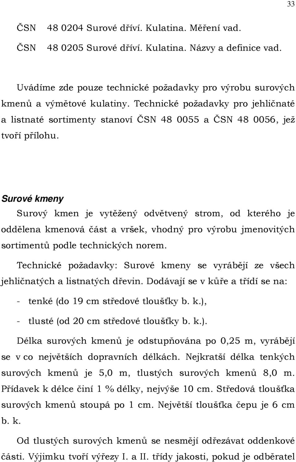 Surové kmeny Surový kmen je vytěžený odvětvený strom, od kterého je oddělena kmenová část a vršek, vhodný pro výrobu jmenovitých sortimentů podle technických norem.