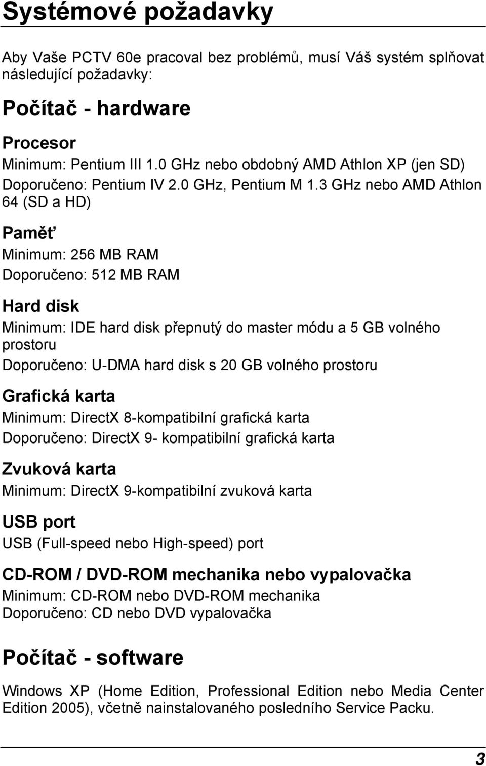 3 GHz nebo AMD Athlon 64 (SD a HD) Paměť Minimum: 256 MB RAM Doporučeno: 512 MB RAM Hard disk Minimum: IDE hard disk přepnutý do master módu a 5 GB volného prostoru Doporučeno: U-DMA hard disk s 20