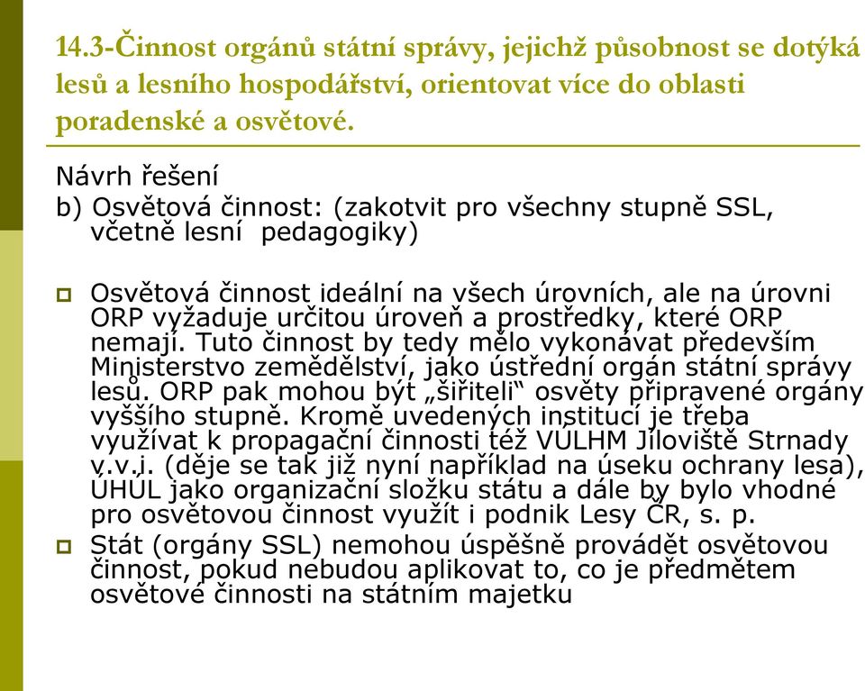 ORP nemají. Tuto činnost by tedy mělo vykonávat především Ministerstvo zemědělství, jako ústřední orgán státní správy lesů. ORP pak mohou být šiřiteli osvěty připravené orgány vyššího stupně.