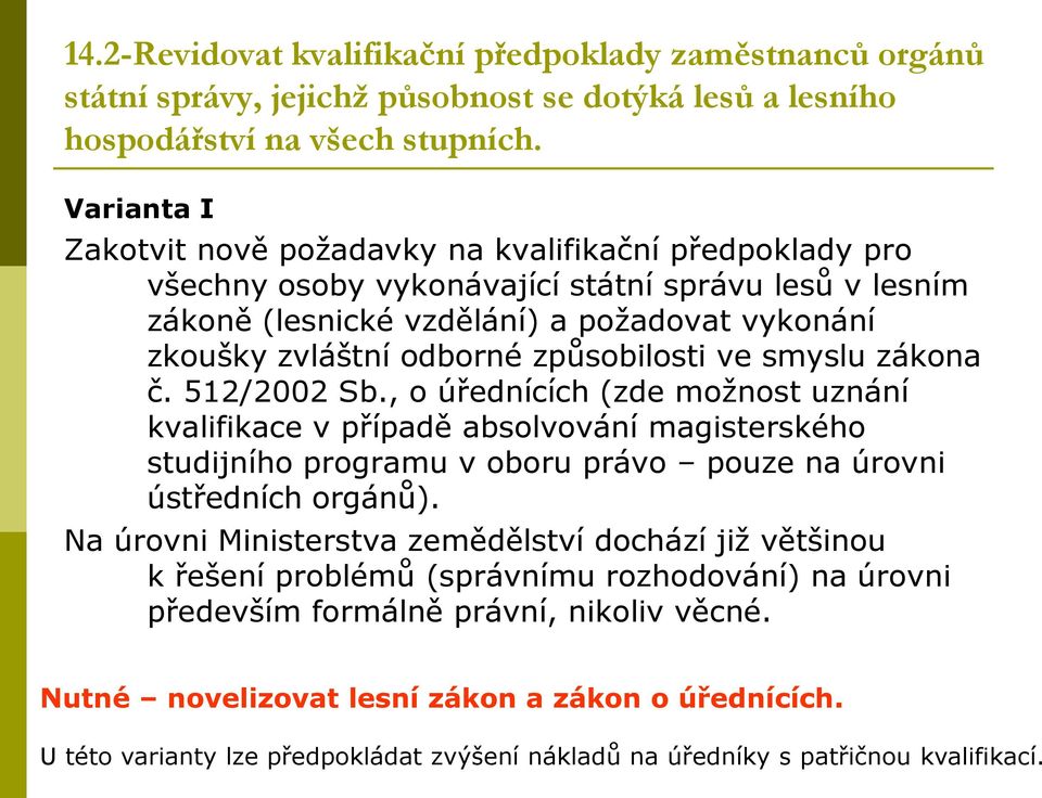 způsobilosti ve smyslu zákona č. 512/2002 Sb., o úřednících (zde možnost uznání kvalifikace v případě absolvování magisterského studijního programu v oboru právo pouze na úrovni ústředních orgánů).