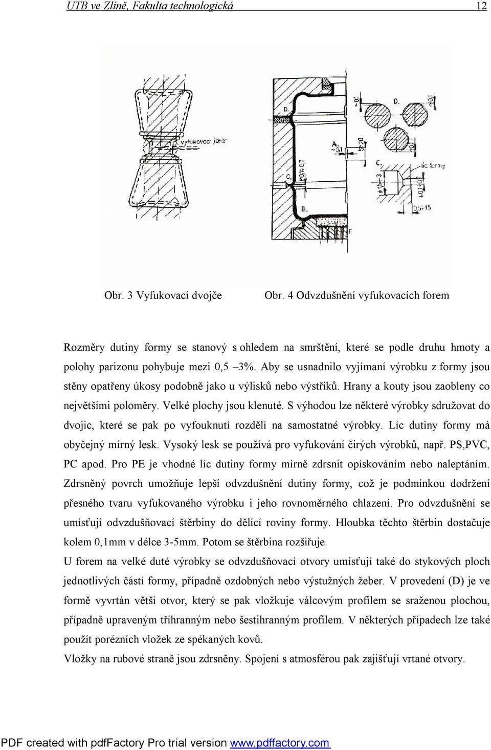 Aby se usnadnilo vyjímaní výrobku z formy jsou stěny opatřeny úkosy podobně jako u výlisků nebo výstřiků. Hrany a kouty jsou zaobleny co největšími poloměry. Velké plochy jsou klenuté.