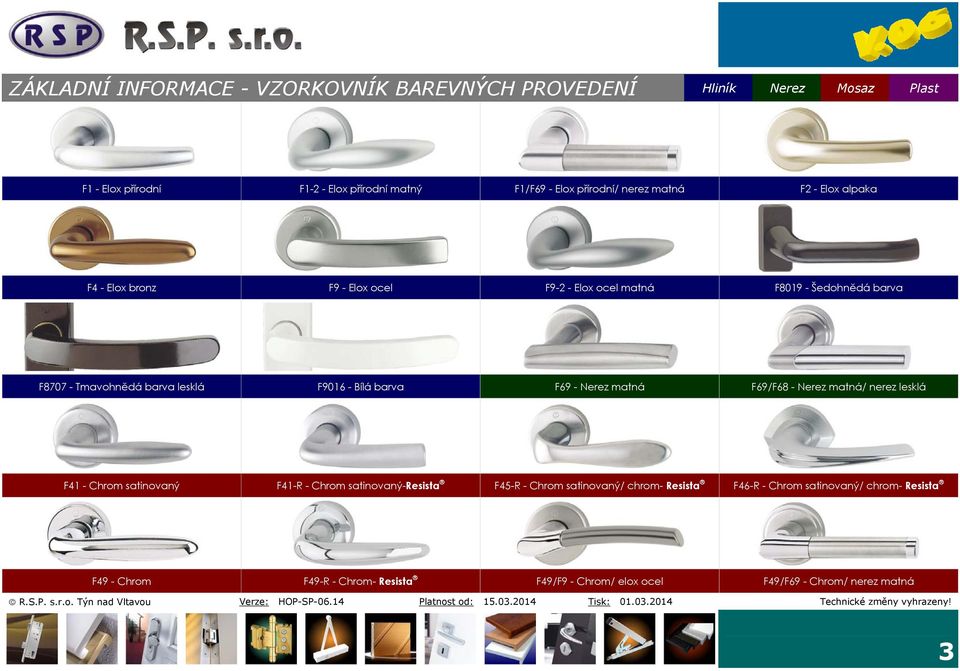 Bílá barva F69 - Nerez matná F69/F68 - Nerez matná/ nerez lesklá F41 - Chrom satinovaný F41-R - Chrom satinovaný-resista F45-R - Chrom satinovaný/