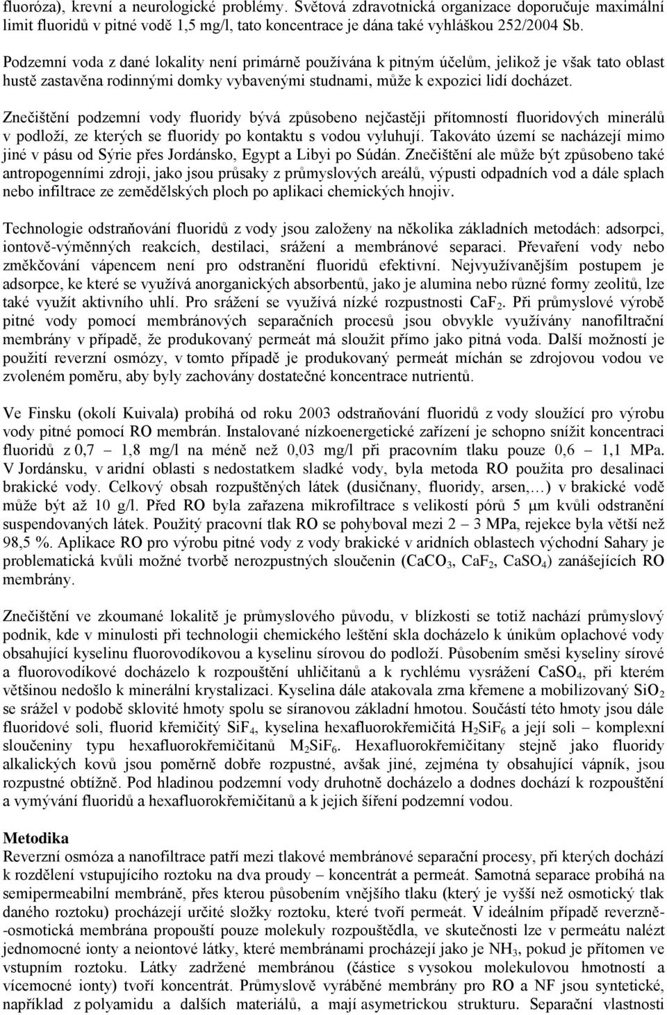 Znečištění podzemní vody fluoridy bývá způsobeno nejčastěji přítomností fluoridových minerálů v podloží, ze kterých se fluoridy po kontaktu s vodou vyluhují.