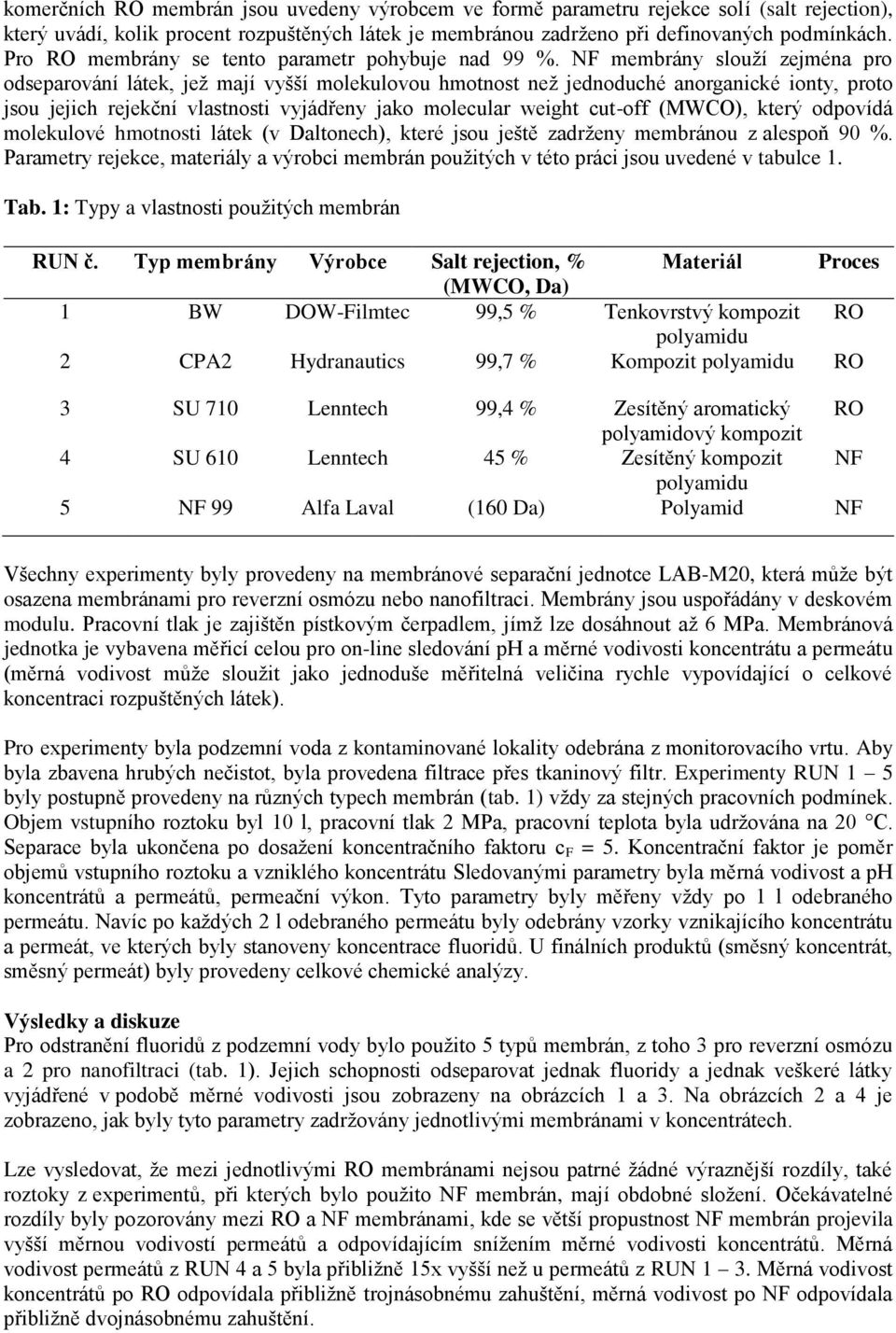NF membrány slouží zejména pro odseparování látek, jež mají vyšší molekulovou hmotnost než jednoduché anorganické ionty, proto jsou jejich rejekční vlastnosti vyjádřeny jako molecular weight cut-off