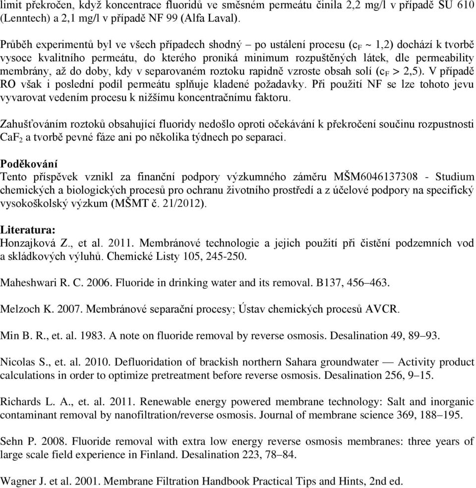 až do doby, kdy v separovaném roztoku rapidně vzroste obsah solí (c F > 2,5). V případě RO však i poslední podíl permeátu splňuje kladené požadavky.