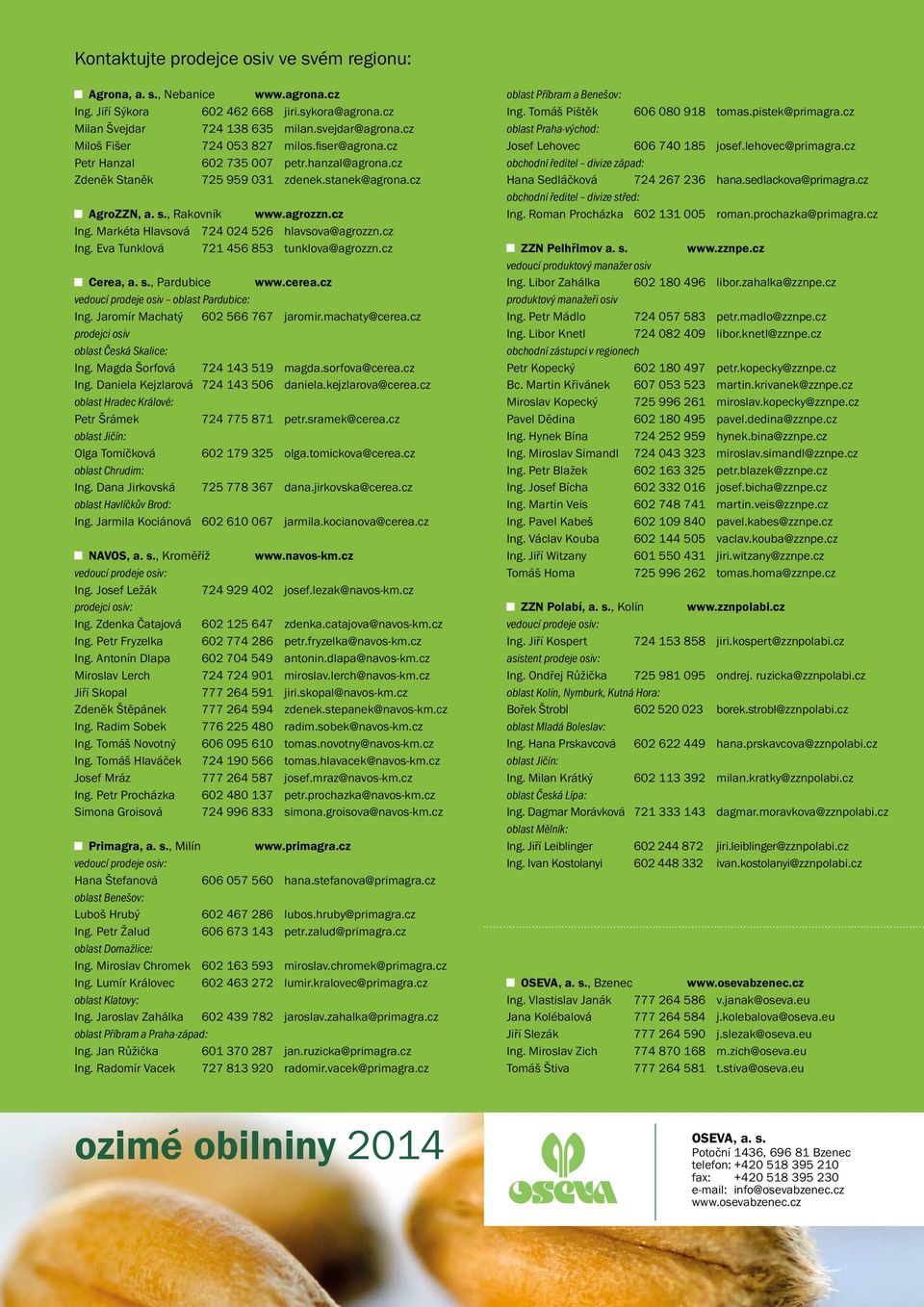 Markéta Hlavsová 724 024 526 hlavsova@agrozzn.cz Ing. Eva Tunklová 721 456 853 tunklova@agrozzn.cz Cerea, a. s., Pardubice www.cerea.cz vedoucí prodeje osiv oblast Pardubice: Ing.