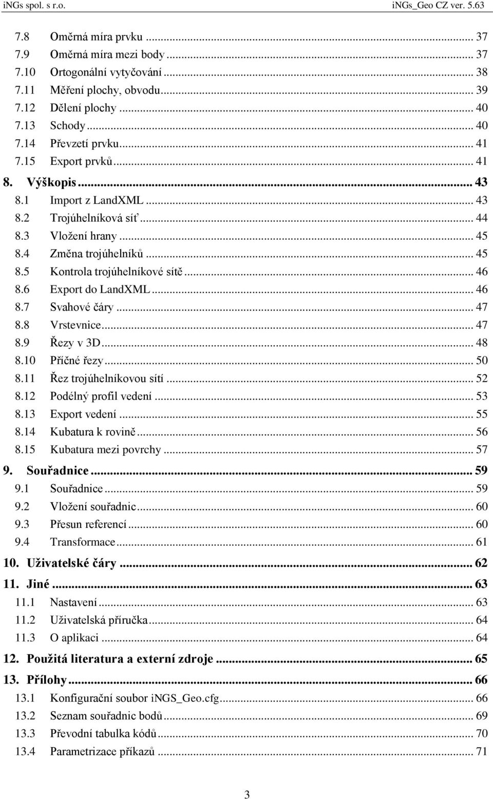 6 Export do LandXML... 46 8.7 Svahové čáry... 47 8.8 Vrstevnice... 47 8.9 Řezy v 3D... 48 8.10 Příčné řezy... 50 8.11 Řez trojúhelníkovou sítí... 52 8.12 Podélný profil vedení... 53 8.