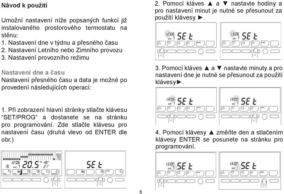 Pomocí kláves a nastavte hodiny a pro nastavení minut je nutné se přesunout za použití klávesy. 3. Pomocí kláves a nastavte minuty a pro nastavení dne je nutné se přesunout za použití klávesy. 1.