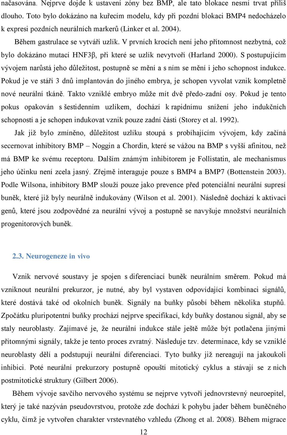 V prvních krocích není jeho přítomnost nezbytná, což bylo dokázáno mutací HNF3β, při které se uzlík nevytvoří (Harland 2000).